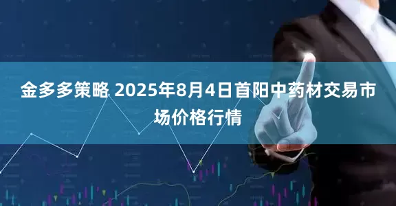 金多多策略 2025年8月4日首阳中药材交易市场价格行情