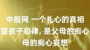 中股网 一个扎心的真相：指望孩子自律, 是父母的痴心妄想