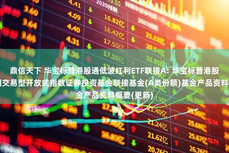 鼎信天下 华宝标普港股通低波红利ETF联接A: 华宝标普港股通低波红利交易型开放式指数证券投资基金联接基金(A类份额)基金产品资料概要(更新)