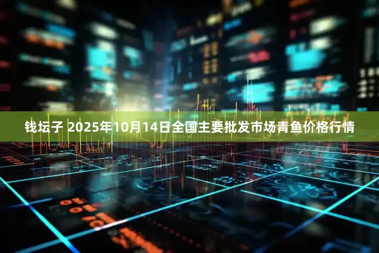 钱坛子 2025年10月14日全国主要批发市场青鱼价格行情