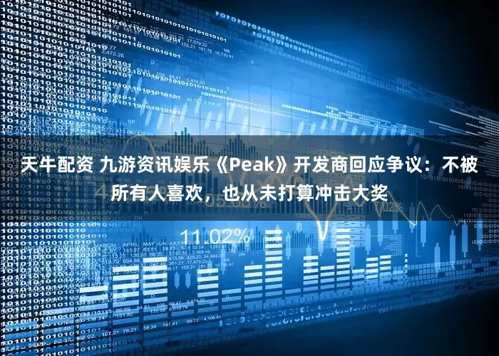 天牛配资 九游资讯娱乐《Peak》开发商回应争议：不被所有人喜欢，也从未打算冲击大奖