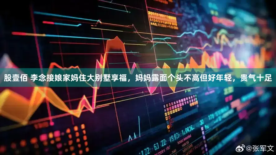 股壹佰 李念接娘家妈住大别墅享福，妈妈露面个头不高但好年轻，贵气十足