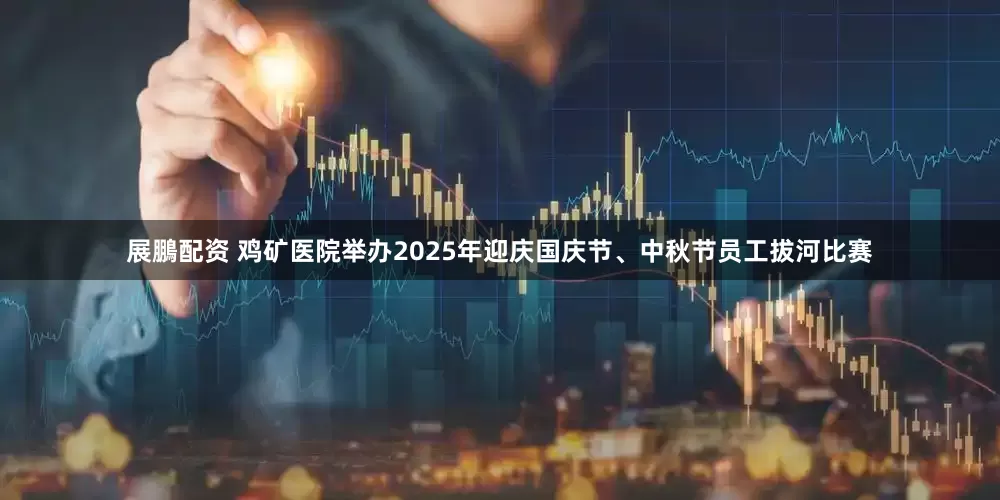 展鵬配资 鸡矿医院举办2025年迎庆国庆节、中秋节员工拔河比赛