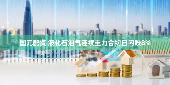 国元配资 液化石油气连续主力合约日内跌8%