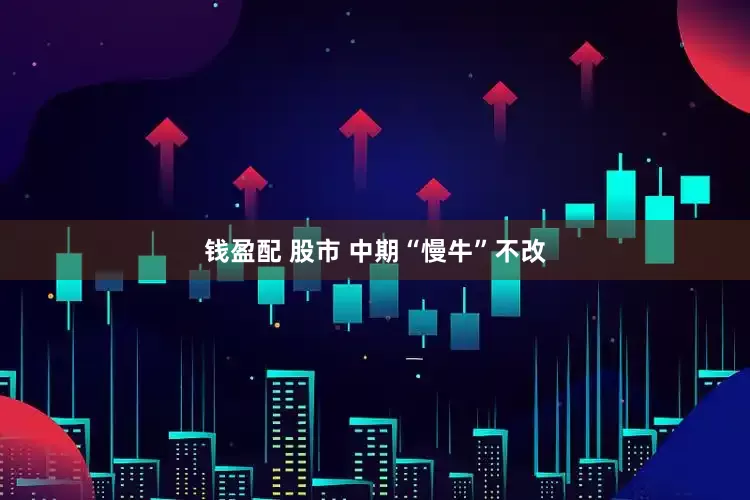 钱盈配 股市 中期“慢牛”不改